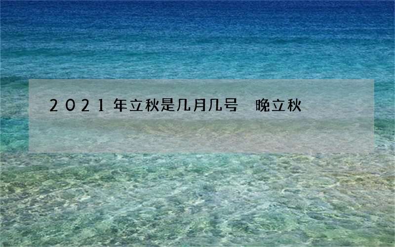 2021年立秋是几月几号 晚立秋